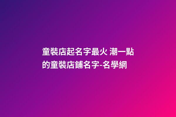 童裝店起名字最火 潮一點的童裝店鋪名字-名學網-第1張-店鋪起名-玄機派